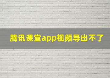 腾讯课堂app视频导出不了