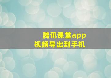 腾讯课堂app视频导出到手机