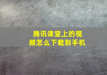 腾讯课堂上的视频怎么下载到手机