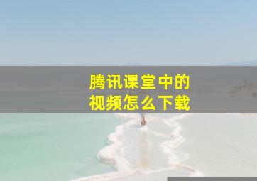 腾讯课堂中的视频怎么下载