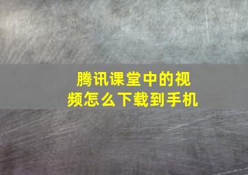 腾讯课堂中的视频怎么下载到手机