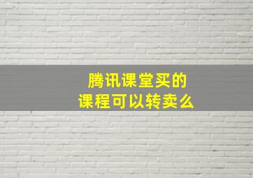 腾讯课堂买的课程可以转卖么