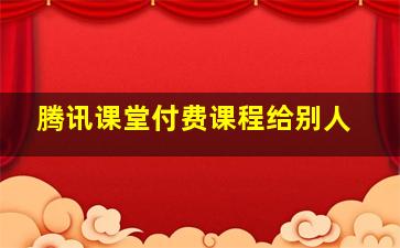 腾讯课堂付费课程给别人