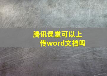 腾讯课堂可以上传word文档吗