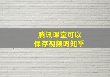 腾讯课堂可以保存视频吗知乎