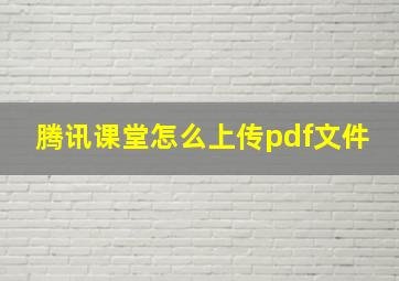 腾讯课堂怎么上传pdf文件