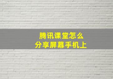 腾讯课堂怎么分享屏幕手机上