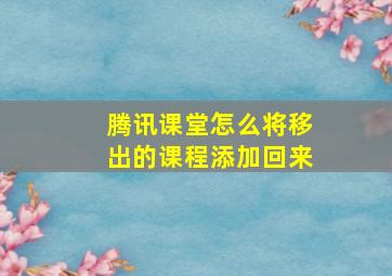 腾讯课堂怎么将移出的课程添加回来