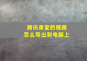 腾讯课堂的视频怎么导出到电脑上