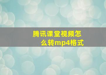 腾讯课堂视频怎么转mp4格式