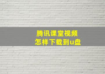 腾讯课堂视频怎样下载到u盘