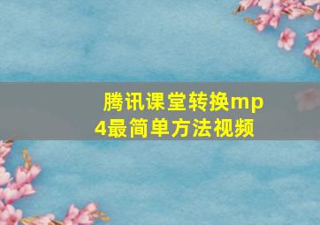 腾讯课堂转换mp4最简单方法视频