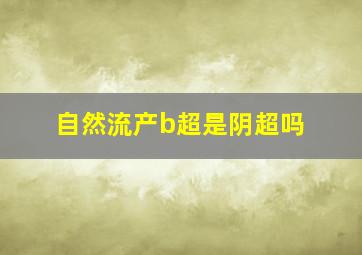 自然流产b超是阴超吗