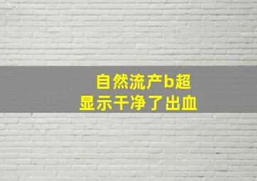 自然流产b超显示干净了出血