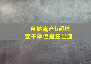 自然流产b超检查干净但是还出血