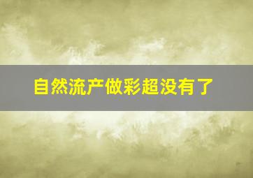 自然流产做彩超没有了