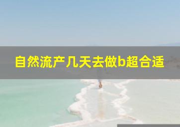 自然流产几天去做b超合适