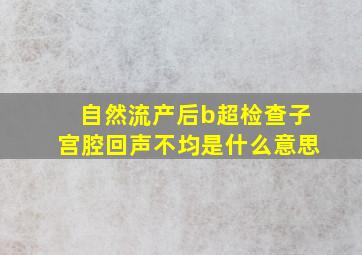 自然流产后b超检查子宫腔回声不均是什么意思