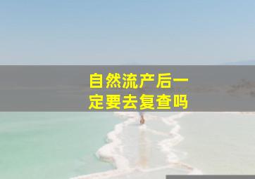 自然流产后一定要去复查吗