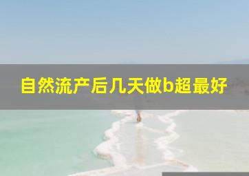 自然流产后几天做b超最好