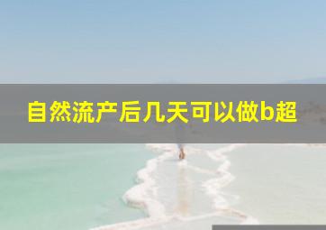 自然流产后几天可以做b超