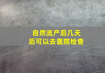 自然流产后几天后可以去医院检查