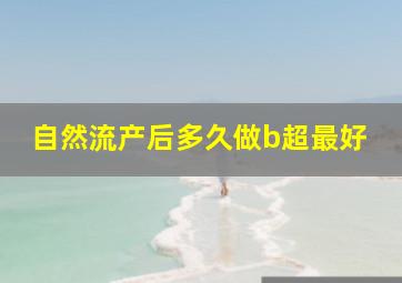 自然流产后多久做b超最好