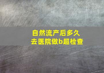 自然流产后多久去医院做b超检查