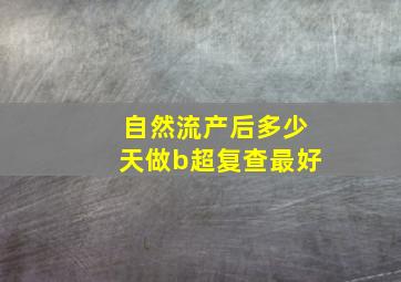 自然流产后多少天做b超复查最好