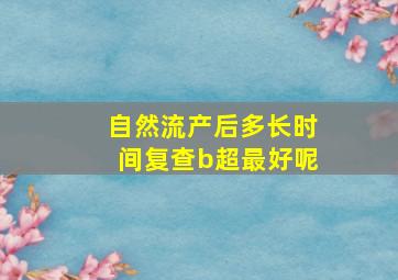 自然流产后多长时间复查b超最好呢