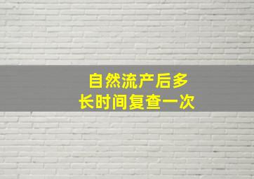 自然流产后多长时间复查一次