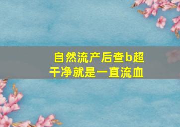 自然流产后查b超干净就是一直流血