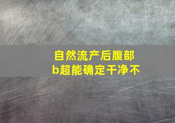 自然流产后腹部b超能确定干净不