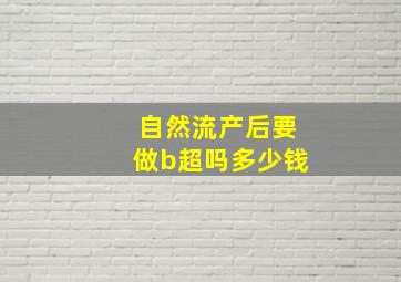 自然流产后要做b超吗多少钱