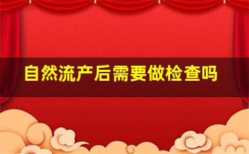 自然流产后需要做检查吗