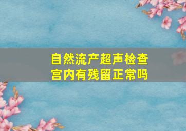 自然流产超声检查宫内有残留正常吗