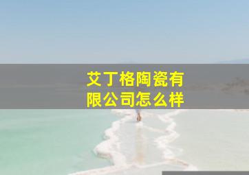 艾丁格陶瓷有限公司怎么样