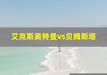 艾克斯奥特曼vs贝姆斯塔