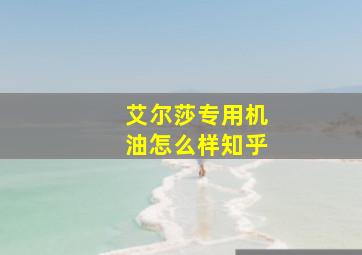 艾尔莎专用机油怎么样知乎