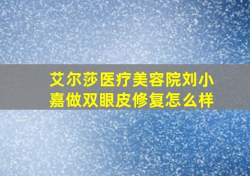 艾尔莎医疗美容院刘小嘉做双眼皮修复怎么样