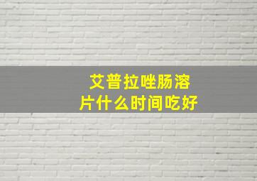 艾普拉唑肠溶片什么时间吃好