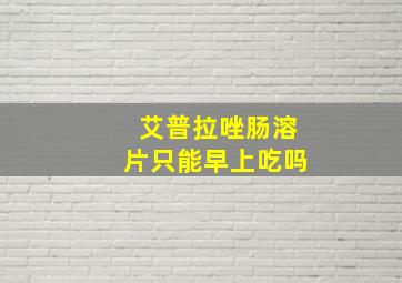 艾普拉唑肠溶片只能早上吃吗