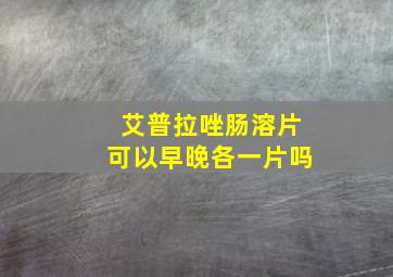 艾普拉唑肠溶片可以早晚各一片吗