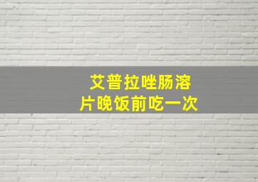 艾普拉唑肠溶片晚饭前吃一次