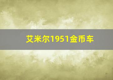 艾米尔1951金币车