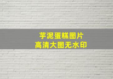 芋泥蛋糕图片高清大图无水印