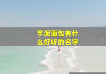 芋泥面包有什么好听的名字