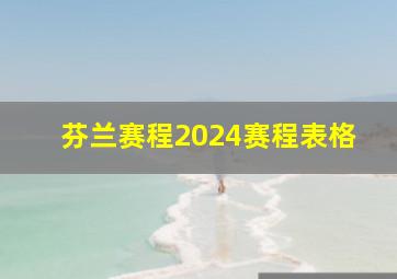 芬兰赛程2024赛程表格