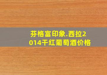 芬格富印象.西拉2014干红葡萄酒价格