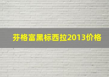 芬格富黑标西拉2013价格